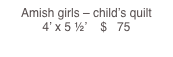 Amish girls – child’s quilt                                                       4’ x 5 ½’    $   75