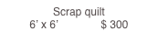 Scrap quilt                                                                                6’ x 6’              $ 300