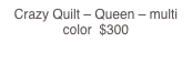 Crazy Quilt – Queen – multi color  $300