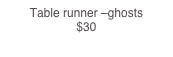 Table runner –ghosts                                                                                       $30
