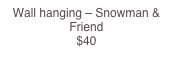 Wall hanging – Snowman & Friend                                                                  $40