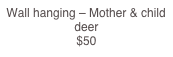 Wall hanging – Mother & child deer                                                                $50