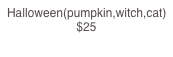 Halloween(pumpkin,witch,cat)    $25