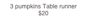 3 pumpkins Table runner     $20